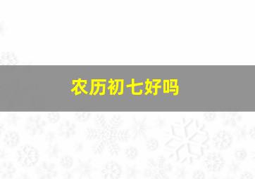 农历初七好吗