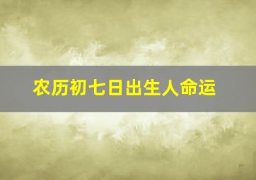 农历初七日出生人命运