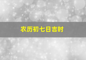 农历初七日吉时