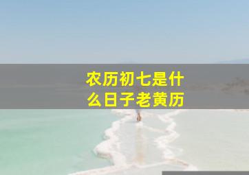 农历初七是什么日子老黄历