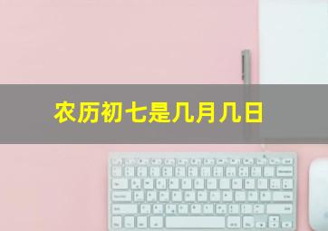 农历初七是几月几日