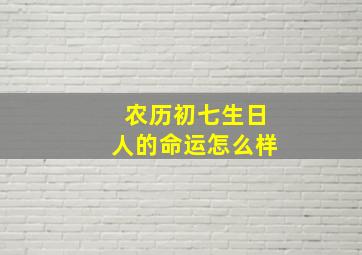 农历初七生日人的命运怎么样