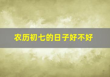 农历初七的日子好不好