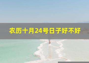 农历十月24号日子好不好