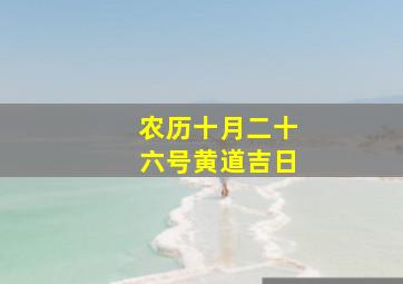 农历十月二十六号黄道吉日