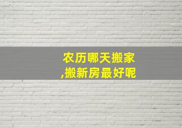 农历哪天搬家,搬新房最好呢