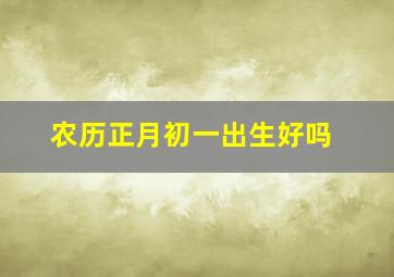 农历正月初一出生好吗