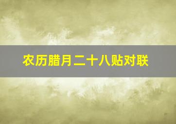 农历腊月二十八贴对联