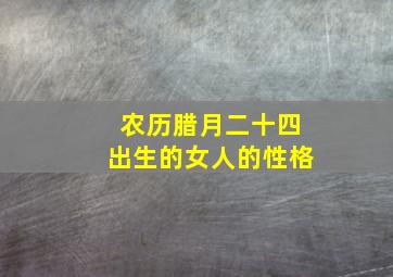 农历腊月二十四出生的女人的性格