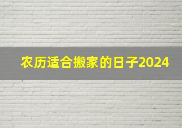 农历适合搬家的日子2024