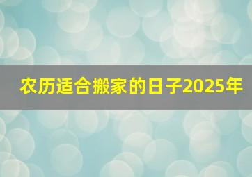 农历适合搬家的日子2025年