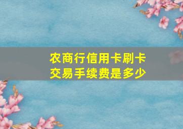 农商行信用卡刷卡交易手续费是多少