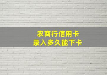 农商行信用卡录入多久能下卡