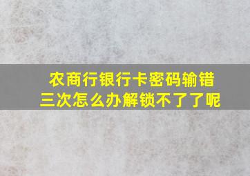 农商行银行卡密码输错三次怎么办解锁不了了呢