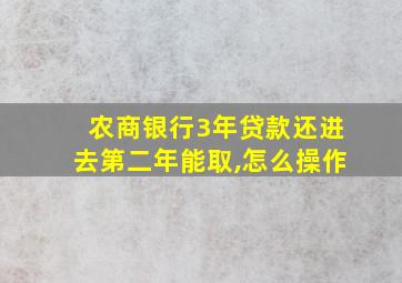 农商银行3年贷款还进去第二年能取,怎么操作