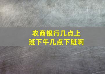 农商银行几点上班下午几点下班啊