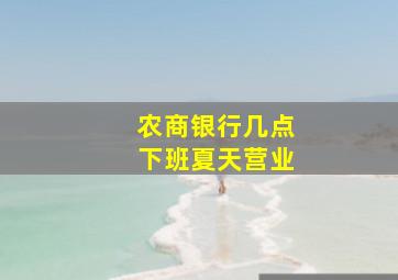 农商银行几点下班夏天营业