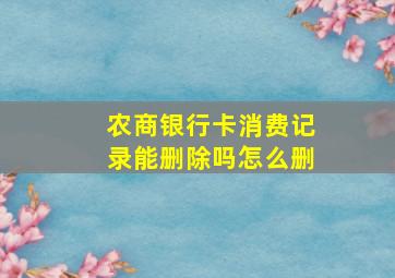 农商银行卡消费记录能删除吗怎么删