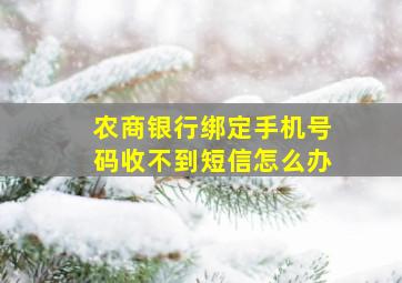 农商银行绑定手机号码收不到短信怎么办