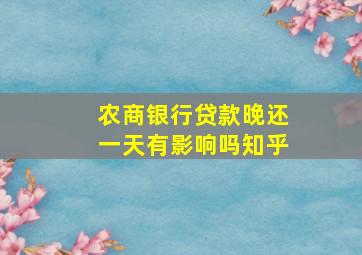 农商银行贷款晚还一天有影响吗知乎