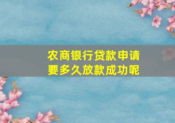 农商银行贷款申请要多久放款成功呢