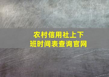 农村信用社上下班时间表查询官网