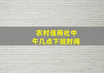 农村信用社中午几点下班时间