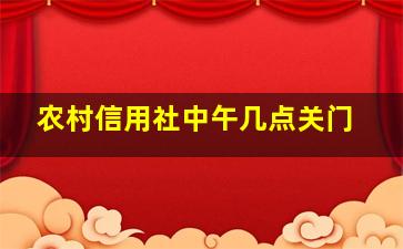 农村信用社中午几点关门