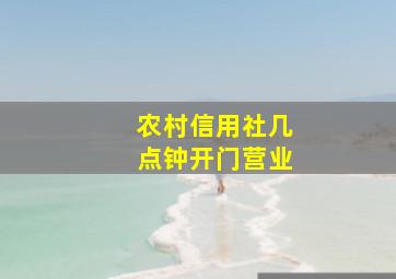 农村信用社几点钟开门营业