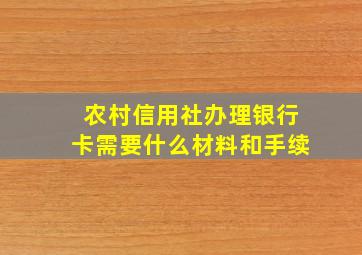 农村信用社办理银行卡需要什么材料和手续