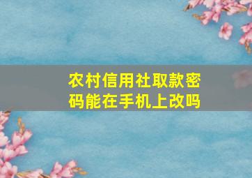 农村信用社取款密码能在手机上改吗