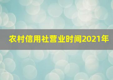 农村信用社营业时间2021年