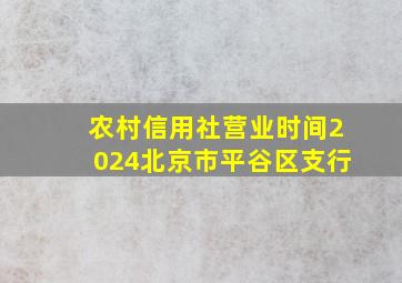 农村信用社营业时间2024北京市平谷区支行