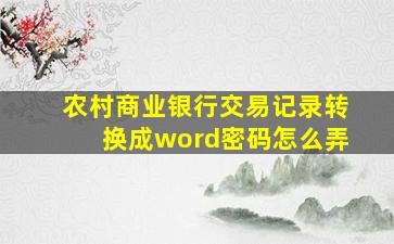 农村商业银行交易记录转换成word密码怎么弄