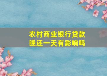 农村商业银行贷款晚还一天有影响吗