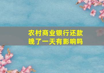 农村商业银行还款晚了一天有影响吗