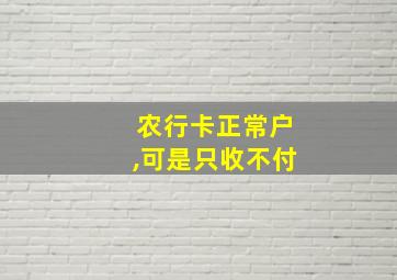 农行卡正常户,可是只收不付