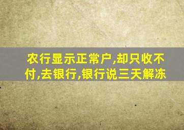 农行显示正常户,却只收不付,去银行,银行说三天解冻