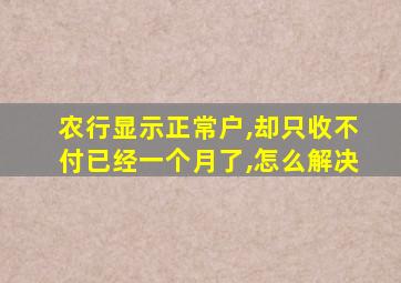 农行显示正常户,却只收不付已经一个月了,怎么解决