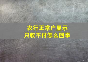 农行正常户显示只收不付怎么回事