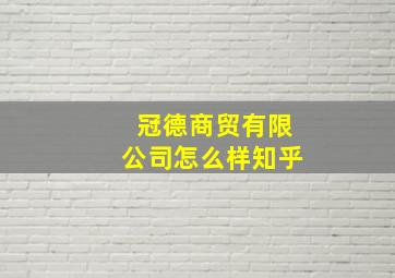 冠德商贸有限公司怎么样知乎