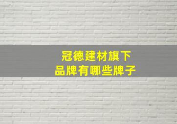 冠德建材旗下品牌有哪些牌子