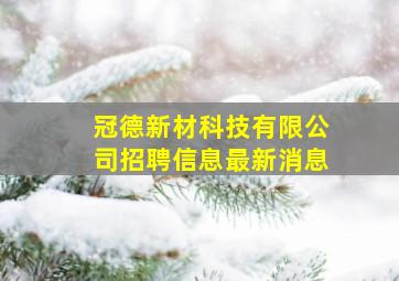 冠德新材科技有限公司招聘信息最新消息