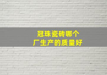 冠珠瓷砖哪个厂生产的质量好