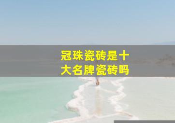 冠珠瓷砖是十大名牌瓷砖吗