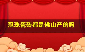 冠珠瓷砖都是佛山产的吗