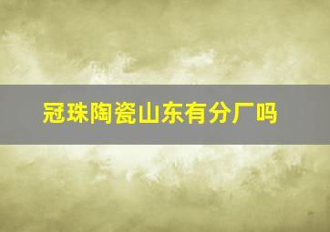 冠珠陶瓷山东有分厂吗