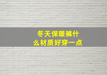 冬天保暖裤什么材质好穿一点