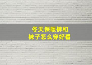 冬天保暖裤和袜子怎么穿好看