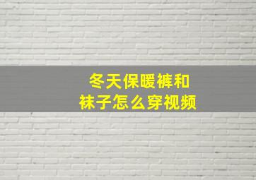 冬天保暖裤和袜子怎么穿视频